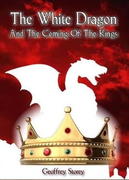 The White Dragon: And the Coming of the Kings by Geoffrey Storey 9781908128447