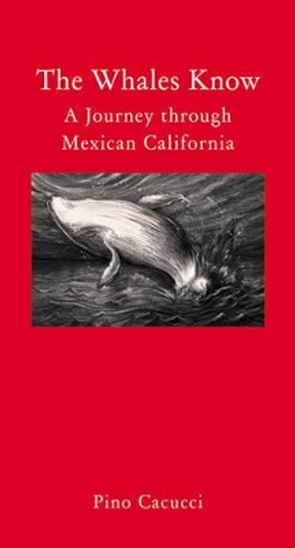 The Whales Know: A Journey Through Mexican California by Pino Cacucci 9781907973888