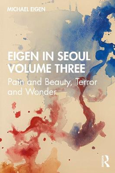 Eigen in Seoul Volume Three: Pain and Beauty, Terror and Wonder by Michael Eigen