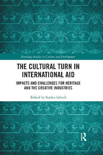 The Cultural Turn in International Aid: Impacts and Challenges for Heritage and the Creative Industries by Sophia Labadi