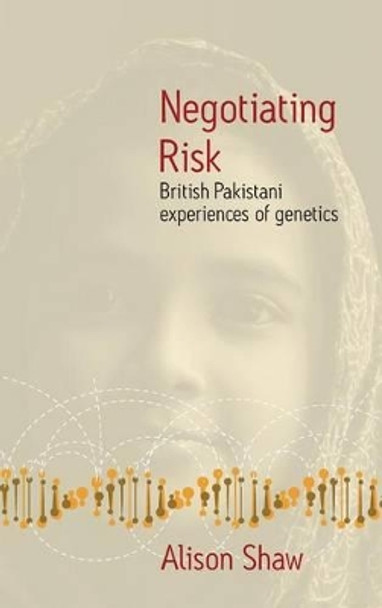 Negotiating Risk: British Pakistani Experiences of Genetics by Alison Shaw 9781845455484