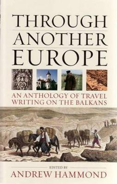 Through Another Europe: An Anthology on Travel Writing on the Balkans by Andrew Hammond 9781904955535