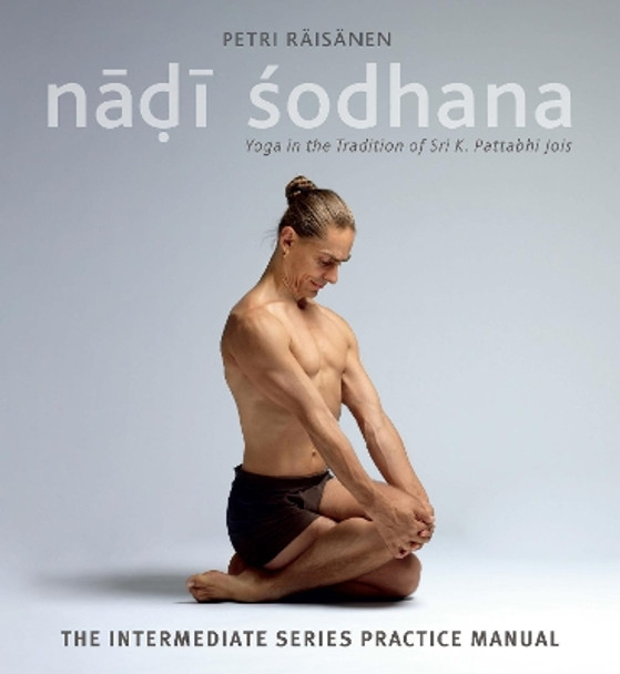 Nadi Sodhana: Yoga in the Tradition of Sri K. Pattabhi Jois : The Intermediate Series Practice Manual by Petri Raisanen 9781906756505