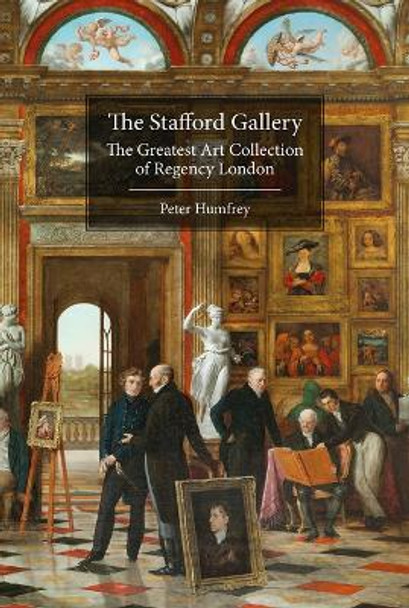 The Stafford Gallery: The Greatest Art Collection of Regency London by Peter Humfrey 9781916495753