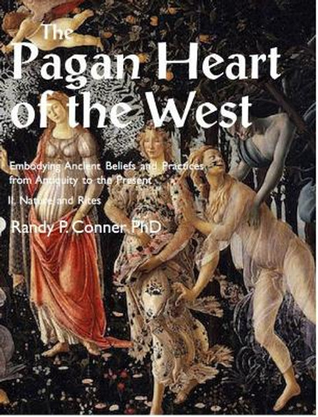 Pagan Heart of the West Embodying Ancient Beliefs and Practices from Antiquity to the Present: II. Nature and Rites by Randy P. Conner 9781906958886