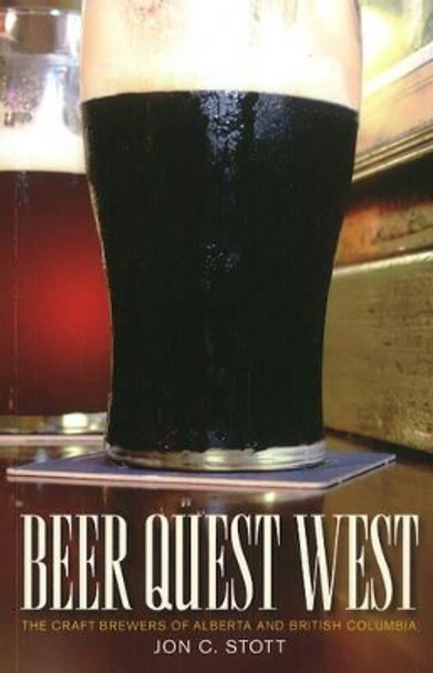 Beer Quest West: The Craft Brewers of Alberta and British Columbia by Jon C. Stott 9781926741161