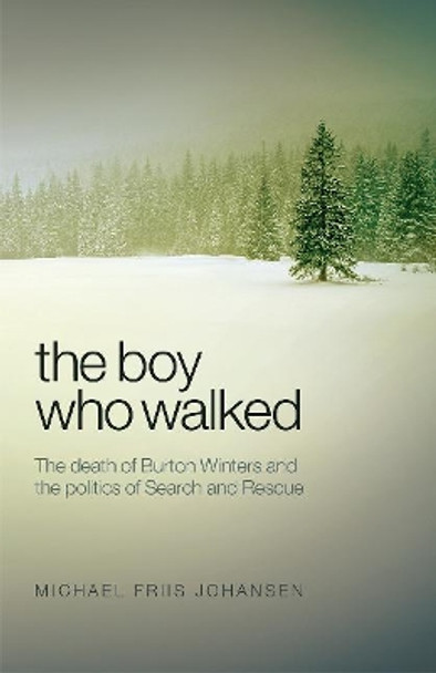 Boy Who Walked: The Death of Burton Winters and the Politics of Search and Rescue by Michael Johansen 9781927099247