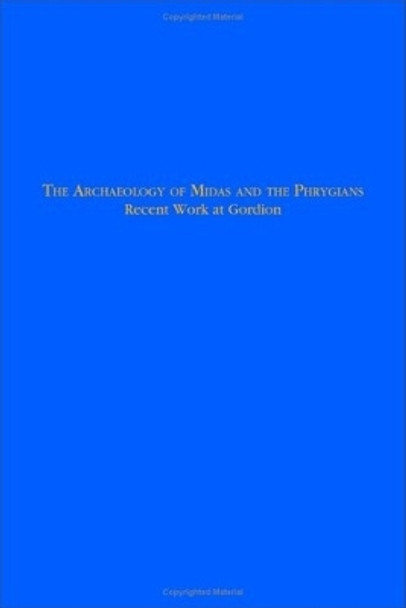 The Archaeology of Midas and the Phrygians: Recent Work At Gordion by Lisa Kealhofer 9781931707763