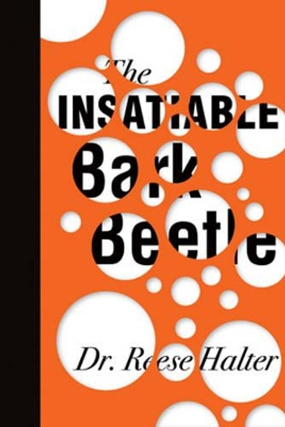 The Insatiable Bark Beetle by Dr Reese Halter 9781926855660