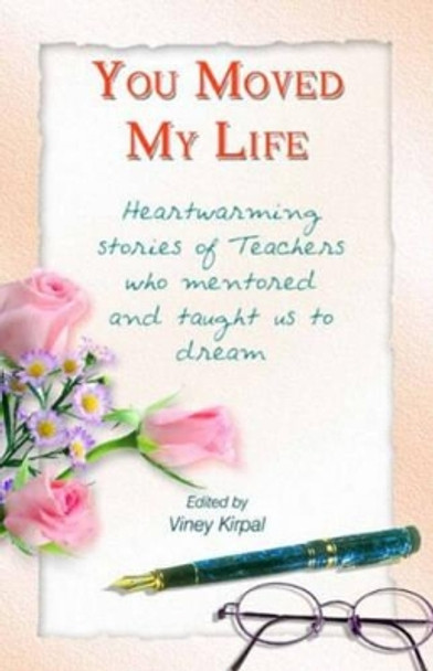 You Moved My Life: Heartwarming Stories of Teachers Who Mentored and Taught Us to Dream by Viney Kirpal 9781932705416