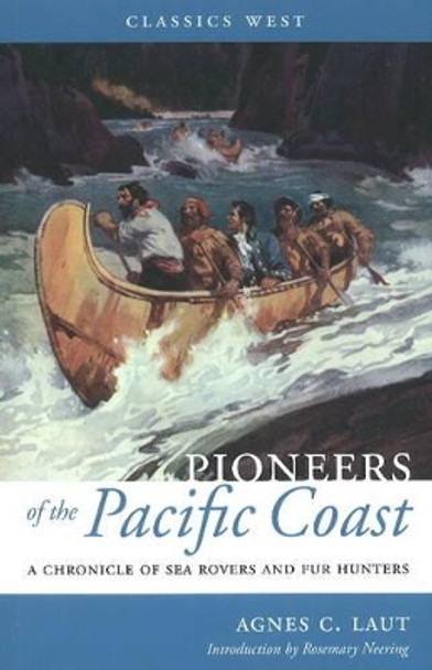 Pioneers of the Pacific Coast: A Chronicle of Sea Rovers and Fur Hunters by Agnes C. Laut 9781926971001