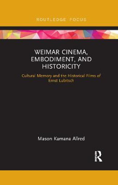 Weimar Cinema, Embodiment, and Historicity: Cultural Memory and the Historical Films of Ernst Lubitsch by Mason Kamana Allred