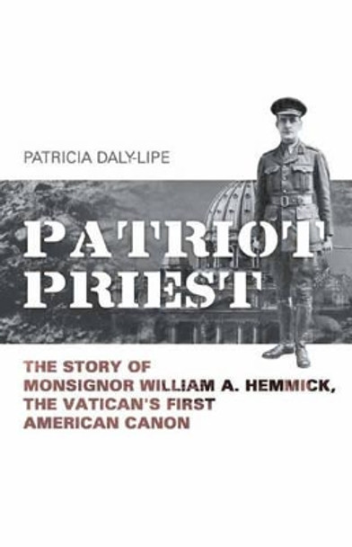 Patriot Priest: The True Story of William A Hemmick, the Vatican's First American Canon by Patricia Daly-Lipe 9781939521064