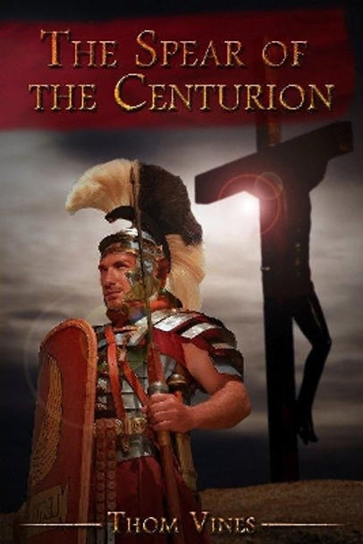 The Spear of The Centurion by Thom Vines 9781943275038