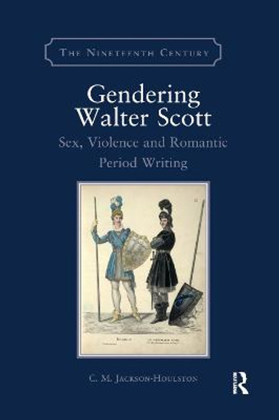 Gendering Walter Scott: Sex, Violence and Romantic Period Writing by C.M. Jackson-Houlston