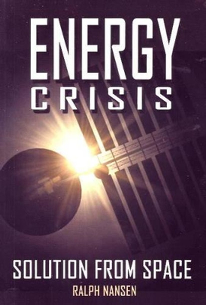 Energy Crisis: Solution from Space by Ralph Nansen 9781926592060