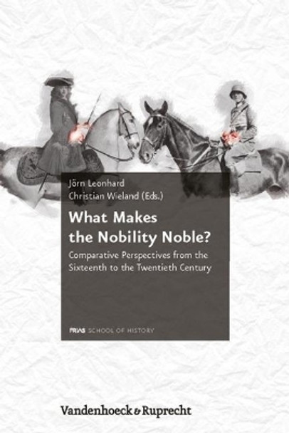 What Makes the Nobility Noble?: Comparative Perspectives from the Sixteenth to the Twentieth Century by Jorn Leonhard 9783525310410