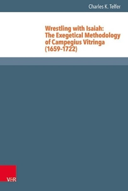 Wrestling with Isaiah: The Exegetical Methodology of Campegius Vitringa (1659-1722) by Charles K. Telfer 9783525551028