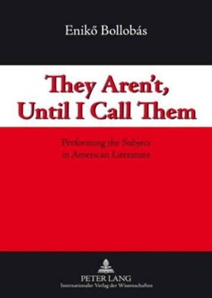 They Aren't, Until I Call Them: Performing the Subject in American Literature by Enikoe Bollobas 9783631589823