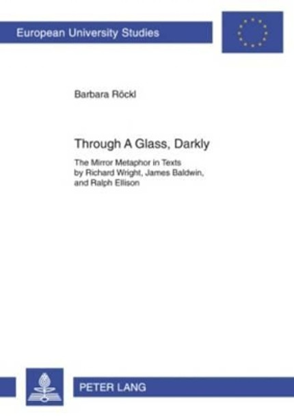 Through A Glass, Darkly: The Mirror Metaphor in Texts by Richard Wright, James Baldwin, and Ralph Ellison by Barbara Roeckl 9783631592144
