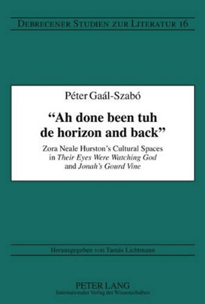 &quot;Ah done been tuh de horizon and back&quot;: Zora Neale Hurston's Cultural Spaces in &quot;Their Eyes Were Watching God&quot; and &quot;Jonah's Gourd Vine&quot; by Peter Gaal-Szabo 9783631616499