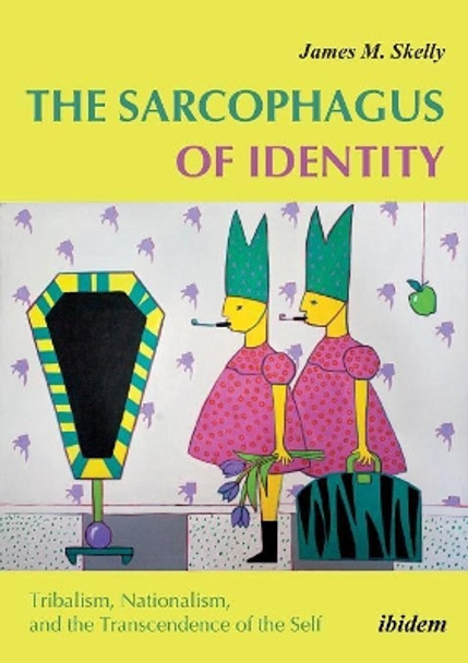 The Sarcophagus of Identity - Tribalism, Nationalism, and the Transcendence of the Self by James M. Skelly 9783838209883