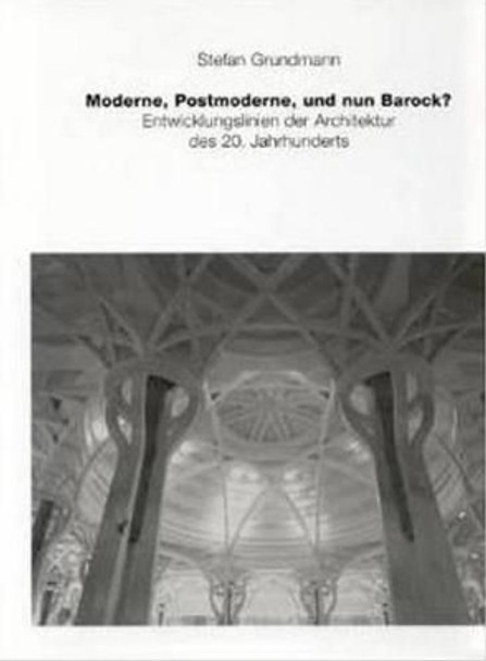 Moderne, Postmoderne - Und Nun Barock? Entwicklungslinien Der Architektur Des 20. Jahrhunderts by Stefan Grundmann 9783930698639