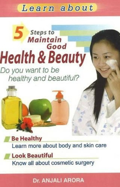 5 Steps to Maintain Good Health and Beauty: Do You Want to be Healthy and Beautiful? by Dr. Anjali Arora 9788120732469