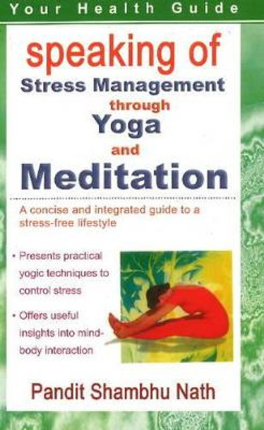 Speaking of Stress Management Through Yoga and Mediation: A Concise and Integrated Guide to a Stress-Free Lifestyle by Pandit Shambhu Nath 9788120778306