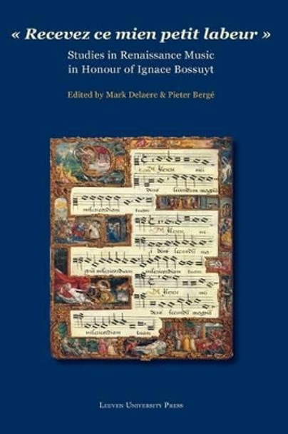 &quot;Recevez ce mien petit labeur&quot;: Studies in Renaissance Music in Honour of Ignace Bossuyt by Mark Delaere 9789058676504
