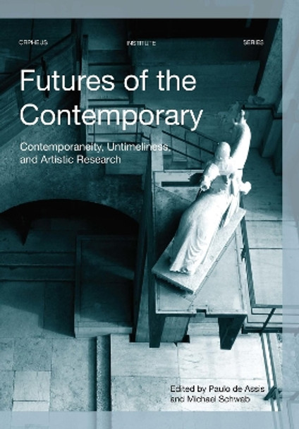 Futures of the Contemporary: Contemporaneity, Untimeliness, and Artistic Research by Paulo de Assis 9789462701830