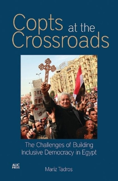 Copts at the Crossroads: The Challenges of Building Inclusive Democracy in Egypt by Mariz Tadros 9789774165917