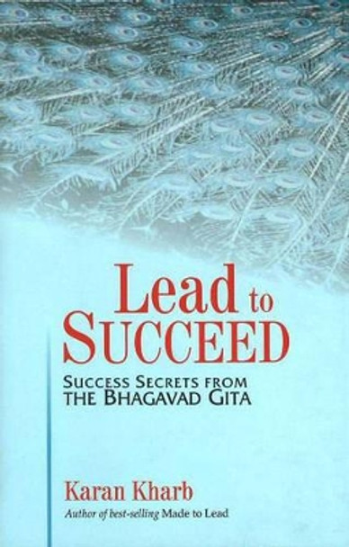 Lead to Succeed: Success Secrets from the Bhagavad Gita by Karan Colonel Kharb 9788183280044