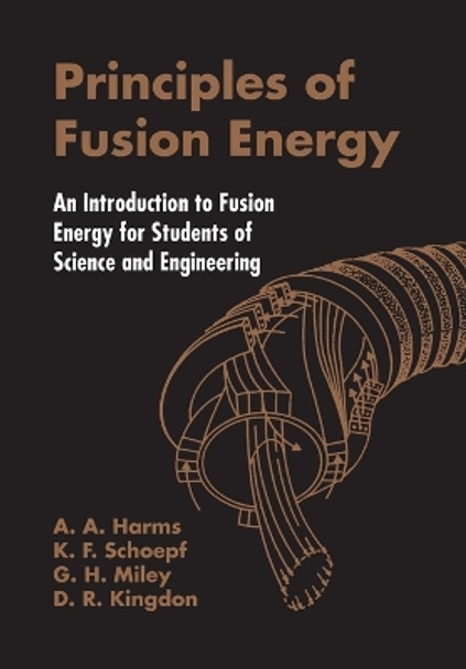 Principles Of Fusion Energy: An Introduction To Fusion Energy For Students Of Science And Engineering by A. A. Harms 9789812380333