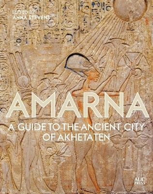 Amarna: A Guide to the Ancient City of Akhetaten by Anna Stevens 9789774169823