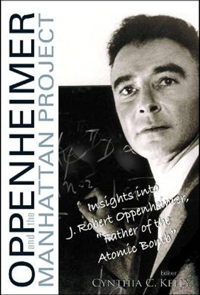 Oppenheimer And The Manhattan Project: Insights Into J Robert Oppenheimer, &quot;Father Of The Atomic Bomb&quot; by Cynthia C. Kelly 9789812564184