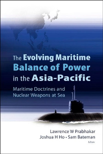 Evolving Maritime Balance Of Power In The Asia-pacific, The: Maritime Doctrines And Nuclear Weapons At Sea by Lawrence W. Prabhakar 9789812568281