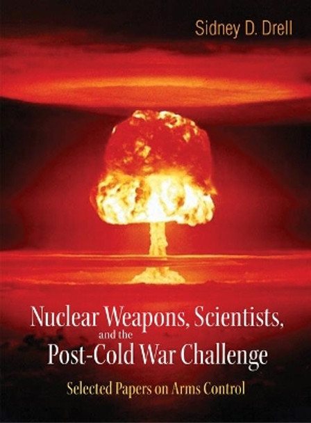 Nuclear Weapons, Scientists, And The Post-cold War Challenge: Selected Papers On Arms Control by Sidney D. Drell 9789812568960