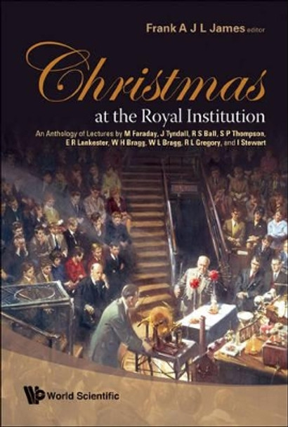 Christmas At The Royal Institution: An Anthology Of Lectures By M Faraday, J Tyndall, R S Ball, S P Thompson, E R Lankester, W H Bragg, W L Bragg, R L Gregory, And I Stewart by James Frank 9789812771094