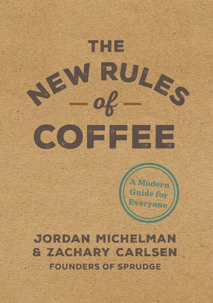 The New Rules of Coffee: A Modern Guide for Everyone by Jordan Michelman