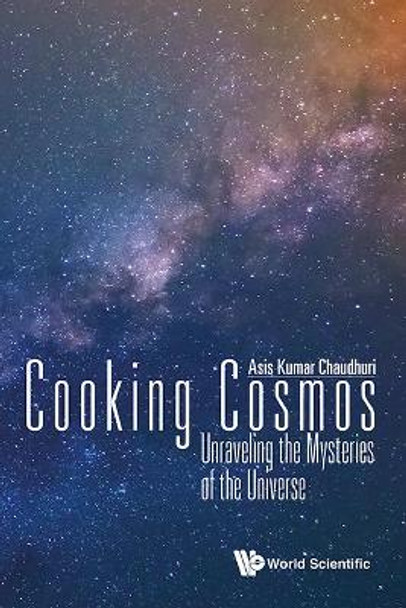 Cooking Cosmos: Unraveling The Mysteries Of The Universe by Asis Kumar Chaudhuri 9789813145771