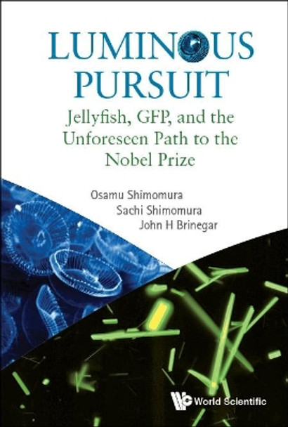 Luminous Pursuit: Jellyfish, Gfp, And The Unforeseen Path To The Nobel Prize by Osamu Shimomura 9789813202160