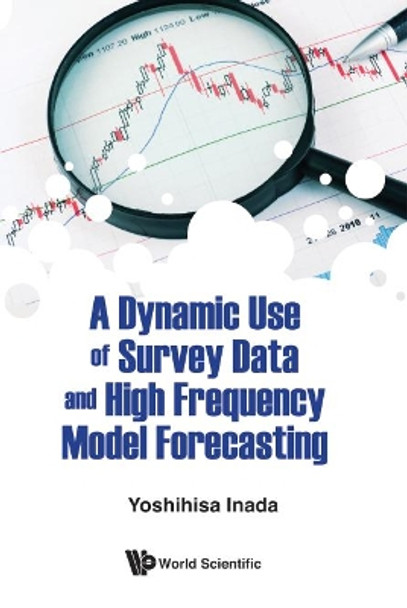 Dynamic Use Of Survey Data And High Frequency Model Forecasting, A by Yoshihisa Inada 9789813232365