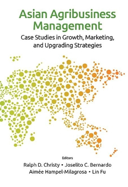 Asian Agribusiness Management: Case Studies In Growth, Marketing, And Upgrading Strategies by Ralph D Christy 9789813233133