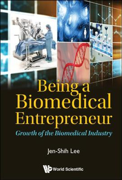 Being A Biomedical Entrepreneur - Growth Of The Biomedical Industry by Jen-Shih Lee 9789813270428