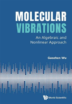 Molecular Vibrations: An Algebraic And Nonlinear Approach by Guozhen Wu 9789813270695