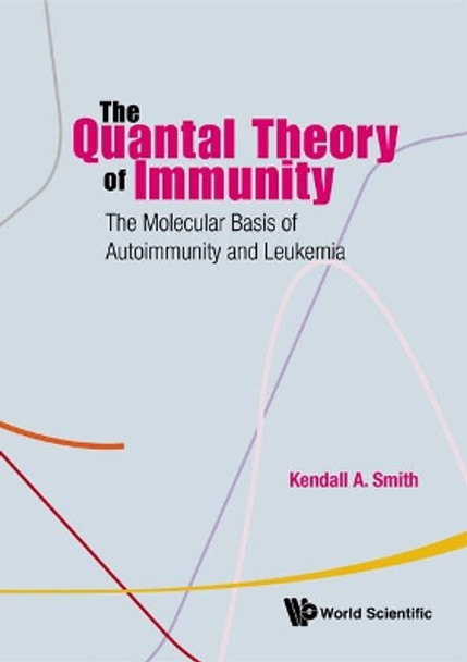 Quantal Theory Of Immunity, The: The Molecular Basis Of Autoimmunity And Leukemia by Kendall A. Smith 9789814271752