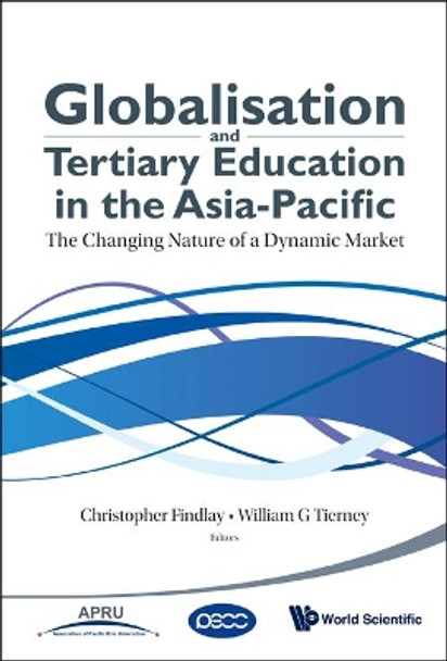 Globalisation And Tertiary Education In The Asia-pacific: The Changing Nature Of A Dynamic Market by Christopher Findlay 9789814299039