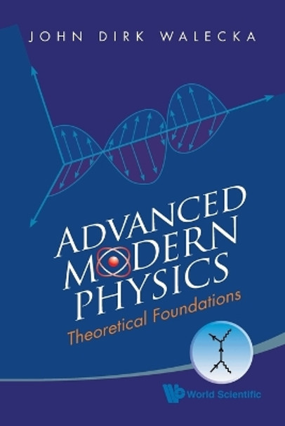 Advanced Modern Physics: Theoretical Foundations by John Dirk Walecka 9789814291521