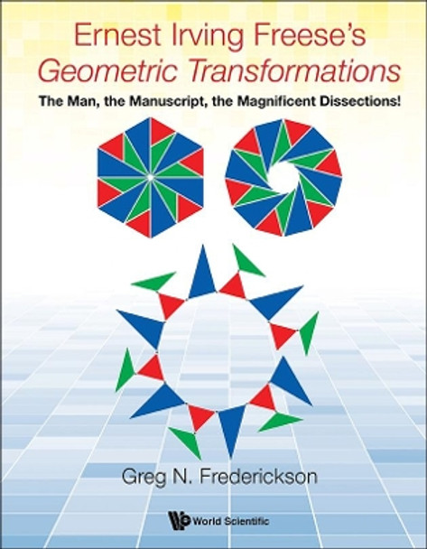 Ernest Irving Freese's &quot;Geometric Transformations&quot;: The Man, The Manuscript, The Magnificent Dissections! by Greg N. Frederickson 9789813220461